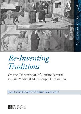 Re-Inventing Traditions: On the Transmission of Artistic Patterns in Late Medieval Manuscript Illumination (Zivilisationen und Geschichte / . et Histoire) (English and French Edition)