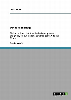 Othos Niederlage: Ein kurzer berblick ber die Bedingungen und Ereignisse, die zur Niederlage Othos gegen Vitellius fhrten (German Edition)