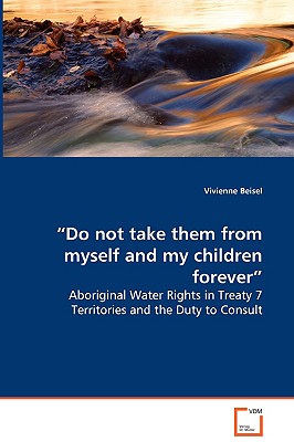 Do not take them from myself and my children forever - Aboriginal Water Rights in Treaty 7 Territories and the Duty to Consult