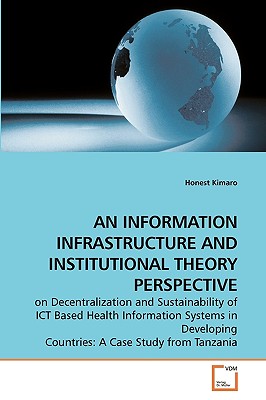 AN INFORMATION INFRASTRUCTURE AND INSTITUTIONAL THEORY PERSPECTIVE: on Decentralization and Sustainability of ICT Based Health Information Systems in Developing Countries: A Case Study from Tanzania