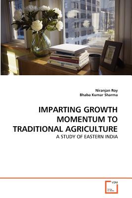 IMPARTING GROWTH MOMENTUM TO TRADITIONAL AGRICULTURE: A STUDY OF EASTERN INDIA