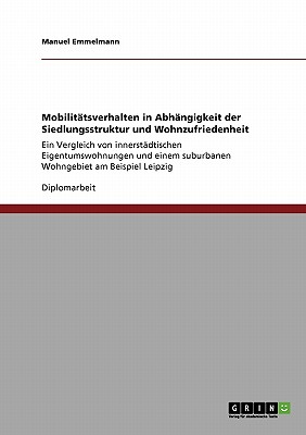 Mobilittsverhalten in Abhngigkeit der Siedlungsstruktur und Wohnzufriedenheit: Ein Vergleich von innerstdtischen Eigentumswohnungen und einem . am Beispiel Leipzig (German Edition)