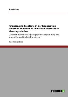 Chancen und Probleme in der Kooperation zwischen Musikschule und Musikunterricht an Ganztagsschulen: Analysen zu ihrer musikp dagogischen Begr ndung . Umsetzung (German Edition)