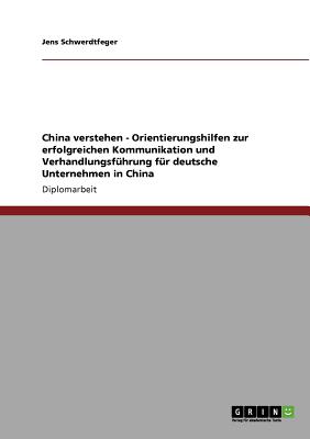 China verstehen - Orientierungshilfen zur erfolgreichen Kommunikation und Verhandlungsfhrung fr deutsche Unternehmen in China (German Edition)
