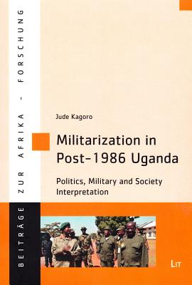 Militarization in Post-1986 Uganda: Politics, Military and Society Interpretation (58) (Beitrage zur Afrikaforschung)