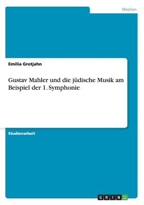 Gustav Mahler und die jüdische Musik am Beispiel der 1. Symphonie (German Edition) Image for Gustav Mahler und die jüdische Musik am Beispiel der 1. Symphonie (German Edition)