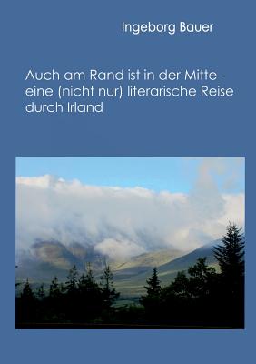 Auch am Rand ist in der Mitte - eine (nicht nur) literarische Reise durch Irland: - (German Edition)