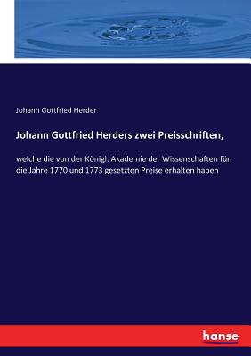 Johann Gottfried Herders zwei Preisschriften,: welche die von der Knigl. Akademie der Wissenschaften fr die Jahre 1770 und 1773 gesetzten Preise erh