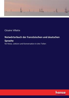 Notwrterbuch der franzsischen und deutschen Sprache: fr Reise, Lektre und Konversation in drei Teilen
