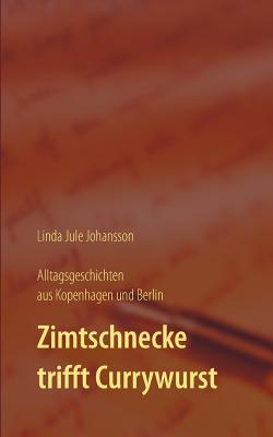 Zimtschnecke trifft Currywurst - Alltagsgeschichten aus Kopenhagen und Berlin [Paperback] Johansson, Linda Jule