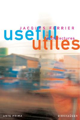 Useful - Utiles. Jacques Ferrier architect: The Poetry of Useful Things