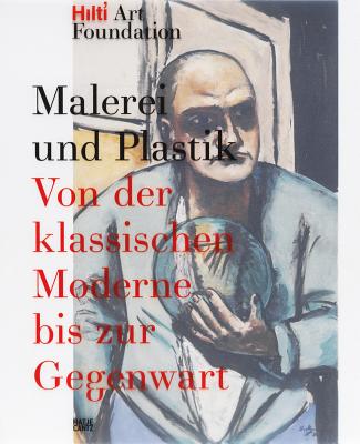 Painting and Sculpture: From Classical Modern Art to Contemporary Art: Publications of the Hilti Art Foundation Vol. 1