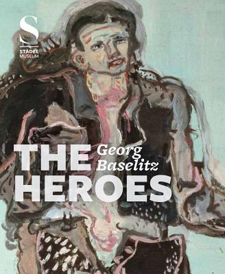 Image for Georg Baselitz: The Heroes Georg Baselitz: The Heroes