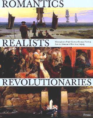 Romantics, Realists, Revolutionaries Masterpieces of 19Th Century German Painting from the Museum of Fine Arts, Leipzig