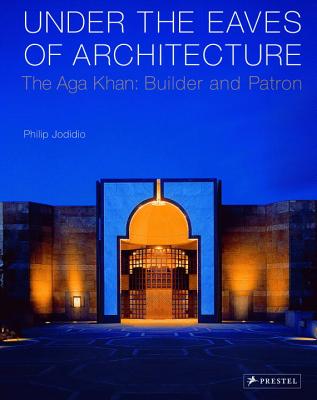 Under the Eaves of Architecture: The Aga Khan: Builder and Patron