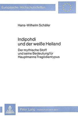 Indipohdi und der weisse Heiland: Der mythische Stoff und seine Bedeutung fr Hauptmanns Tragdientypus (Europische Hochschulschriften / European . Universitaires Europennes) (German Edition)