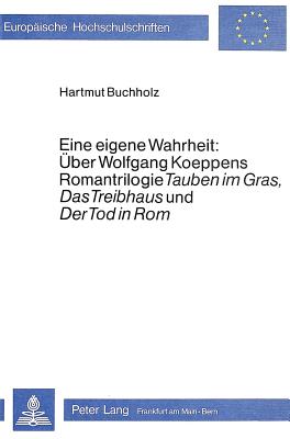Eine eigene Wahrheit: ber Wolfgang Koeppens Romantrilogie Tauben im Gras, Das Treibhaus und Der Tod in Rom (Europische Hochschulschriften / . Universitaires Europennes) (German Edition)