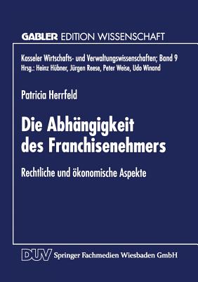 Die Abhängigkeit des Franchisenehmers: Rechtliche Und Ökonomische Aspekte (Kasseler Wirtschafts- Und Verwaltungswissenschaften) (German Edition) Image for Die Abhängigkeit des Franchisenehmers: Rechtliche Und Ökonomische Aspekte (Kasseler Wirtschafts- Und Verwaltungswissenschaften) (German Edition)