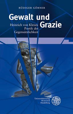 Gewalt und Grazie: Heinrich von Kleists Poetik der Gegenstzlichkeit (Beitrage Zur Neueren Literaturgeschichte) (German Edition) [Hardcover] Grner, Rdiger