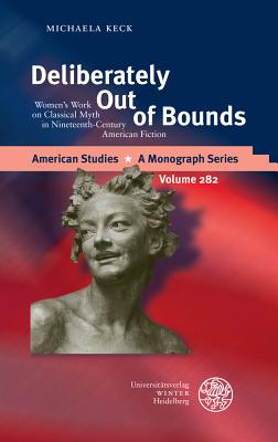 Deliberately Out of Bounds: Women's Work on Classical Myth in Nineteenth-Century American Fiction (American Studies - A Monograph)