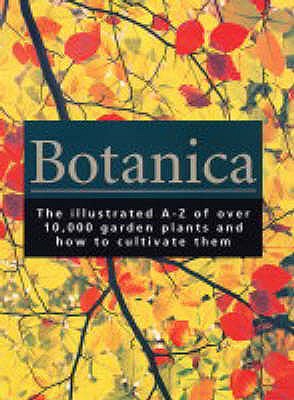 Botanica : The Illustrated A-Z of over 10,000 Garden Plants and How to Cultivate Them