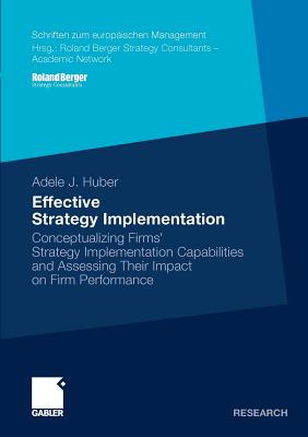 Effective Strategy Implementation: Conceptualizing Firms' Strategy Implementation Capabilities and Assessing Their Impact on Firm Performance (Schriften zum europischen Management)