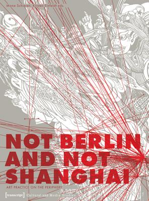 Not Berlin and Not Shanghai: Art Practice on the Periphery (Cultural and Media Studies)