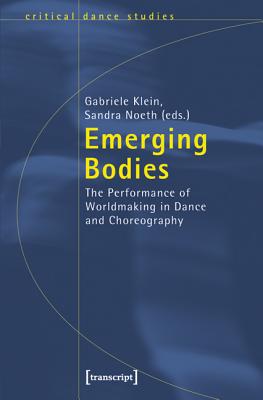 Emerging Bodies: The Performance of Worldmaking in Dance and Choreography (Critical Dance Studies)