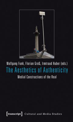 The Aesthetics of Authenticity: Medial Constructions of the Real (Cultural and Media Studies)