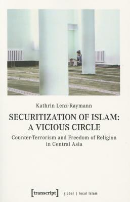 Securitization of Islama Vicious Circle: Counter-Terrorism and Freedom of Religion in Central Asia (Global/Local Islam)