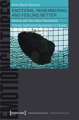 Emotions, Remembering and Feeling Better: Dealing with the Indian Residential Schools Settlement Agreement in Canada (EmotionsKulturen / EmotionCultures)