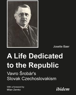 A Life Dedicated to the Republic: Vavro Srobr's Slovak Czechoslovakism