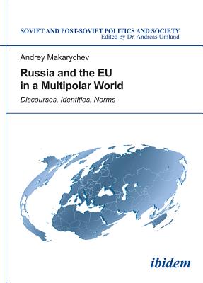 Russia and the EU in a Multipolar World: Discourses, Identities, Norms (Soviet and Post-Soviet Politics and Society)