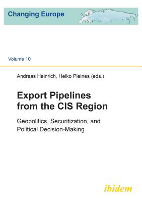 Export Pipelines from the CIS Region: Geopolitics, Securitization, and Political Decision-Making (Changing Europe)