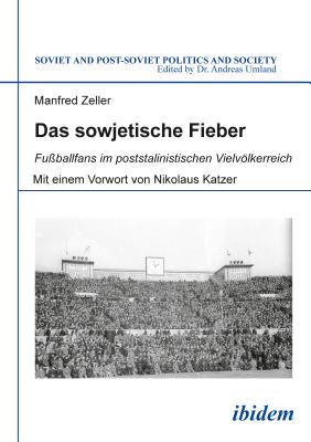Das sowjetische Fieber: Fuballfans im poststalinistischen Vielvlkerreich (Soviet and Post-Soviet Politics and Society)