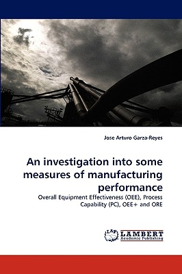 An investigation into some measures of manufacturing performance: Overall Equipment Effectiveness (OEE), Process Capability (PC), OEE+ and ORE
