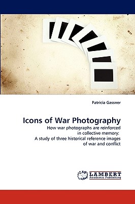 Icons of War Photography: How war photographs are reinforced in collective memory: A study of three historical reference images of war and conflict