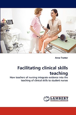 Facilitating clinical skills teaching: How teachers of nursing integrate evidence into the teaching of clinical skills to student nurses