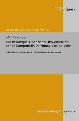 Die Remarque-Oper der austro-amerikanischen Komponistin Dr. Nancy Van de Vate: All Quiet on the Western Front. Im Westen nichts Neues (Schriften Des Erich Maria Remarque-Archivs) (German Edition) [Hardcover] Zipp, Matthias