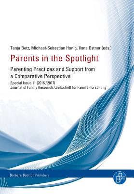 Parents in the Spotlight: Parenting Practices and Support from a Comparative Perspective (Journal of Family Research/Zeitschrift fr Familienforschung (ZfF) Special Issue/Sonderheft)