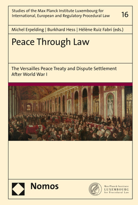 Peace Through Law: The Versailles Peace Treaty and Dispute Settlement After World War I (Studies of the Max Planck Institute Luxembourg for International, European and Regulatory Procedural Law)