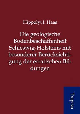 Die geologische Bodenbeschaffenheit Schleswig-Holsteins mit besonderer Bercksichtigung der erratischen Bildungen (German Edition)