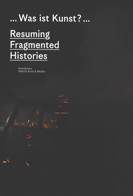 What Is Art: Resuming Fragmented Histories