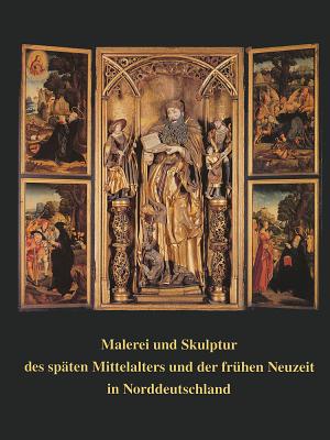 Malerei und Skulptur des spten Mittelalters und der frhen Neuzeit in Norddeutschland: Knstlerischer Austausch im Kulturraum zwischen Nordsee und Baltikum (German Edition)