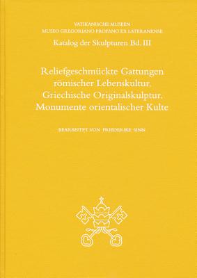 KATALOG DER SKULPTUREN. BAND III: RELIEFGESCHMCKTE GATTUNGEN ROEMISCHER LEBENSKULTUR. GRIECHISCHE ORIGINALSKULPTUR. MONUMENTE ORIENTALISCHER KULTE; Museo Gregoriano Profano Ex Lateranense