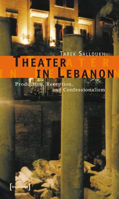 Theater in Lebanon: Production, Reception and Confessionalism (Theatre Studies)