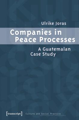 Companies in Peace Processes: A Guatemalan Case Study (Culture and Social Practice)