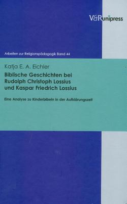 Biblische Geschichten bei Rudolph Christoph Lossius und Kaspar Friedrich Lossius: Eine Analyse zu Kinderbibeln in der Aufklarungszeit (Arbeiten zur Religionspadagogik) [Hardcover] Eichler, Katja E A