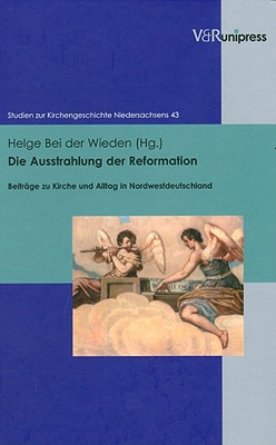 Die Ausstrahlung der Reformation: Beitrage zu Kirche und Alltag in Nordwestdeutschland (Studien zur Kirchengeschichte Niedersachsens) [Hardcover] Bei der Wieden, Helge