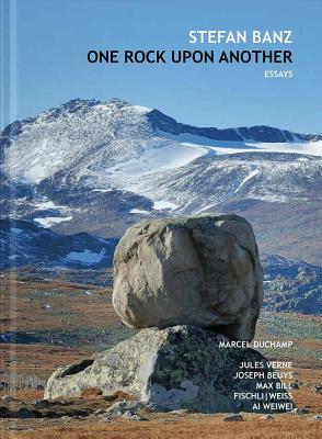 One Rock upon Another: Six Essays about Marcel Duchamp, Jules Verne, Max Bill, Joseph Beuys, Fischli/Weiss & Ai Weiwei